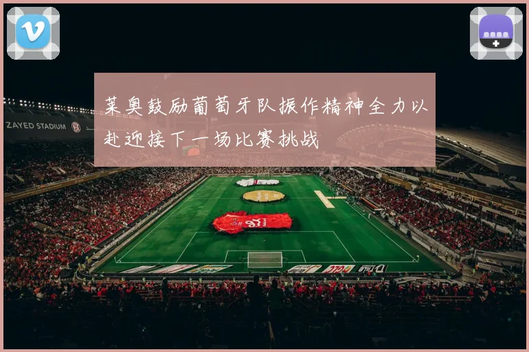 莱奥鼓励葡萄牙队振作精神全力以赴迎接下一场比赛挑战
