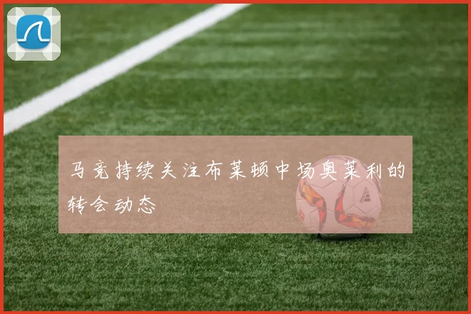 马竞持续关注布莱顿中场奥莱利的转会动态
