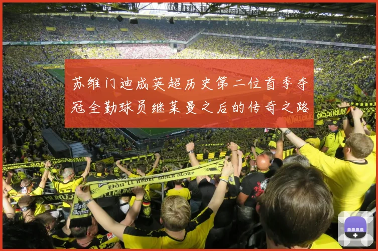 苏维门迪成英超历史第二位首季夺冠全勤球员继莱曼之后的传奇之路