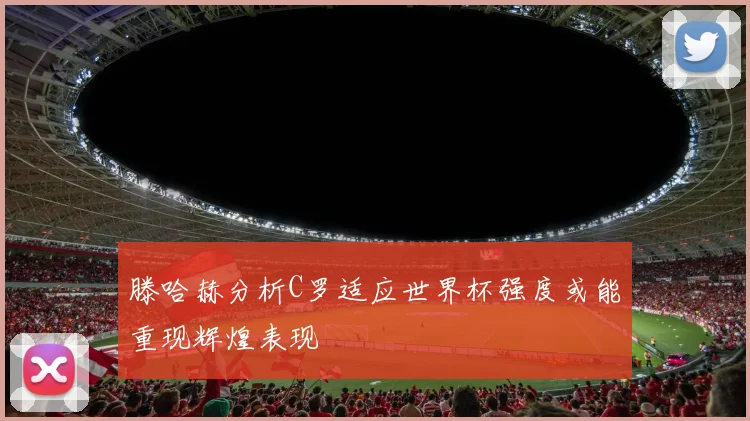 滕哈赫分析C罗适应世界杯强度或能重现辉煌表现