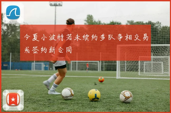 今夏小波特若未续约多队争相交易或签约新合同