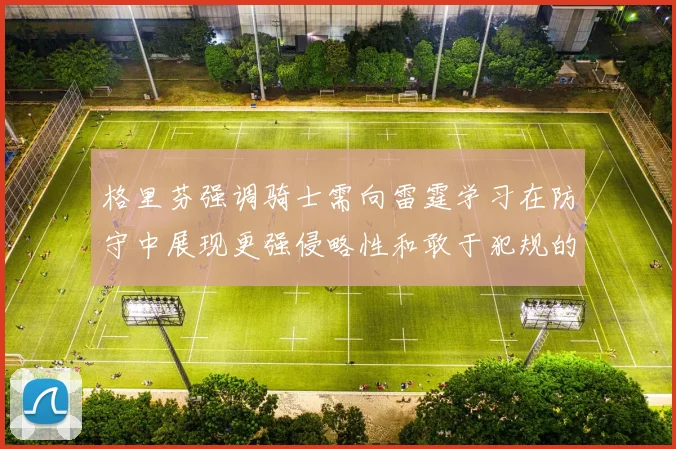 格里芬强调骑士需向雷霆学习在防守中展现更强侵略性和敢于犯规的态度