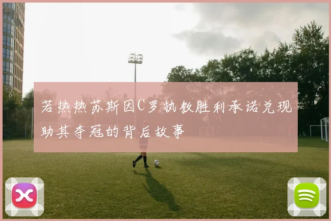 若热热苏斯因C罗执教胜利承诺兑现助其夺冠的背后故事