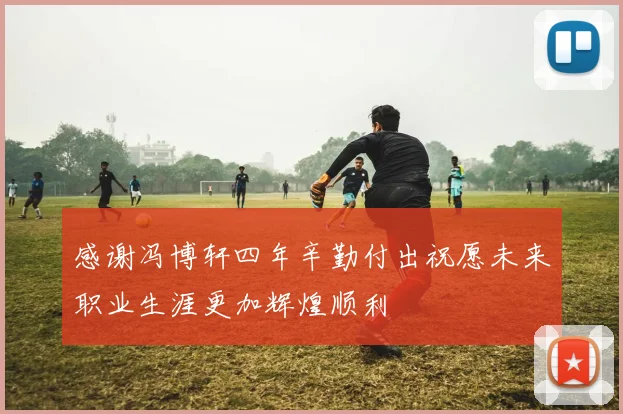 感谢冯博轩四年辛勤付出祝愿未来职业生涯更加辉煌顺利
